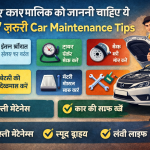 हर कार मालिक को जाननी चाहिए ये 7 ज़रूरी Car Maintenance Tips