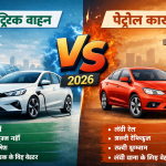 इलेक्ट्रिक वाहन vs पेट्रोल कार: 2026 में कौन बेहतर है?